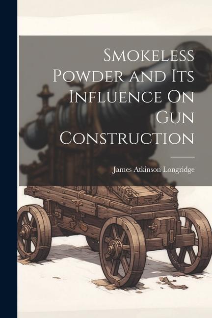 Buch Smokeless Powder and Its Influence On Gun Construction James Atkinson Longridge
