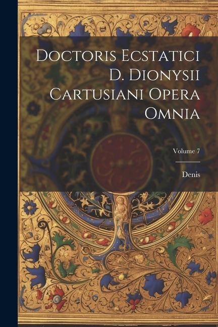 Kniha Doctoris Ecstatici D. Dionysii Cartusiani Opera Omnia; Volume 7 Denis