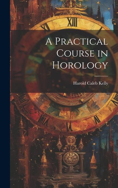 Kniha A Practical Course in Horology Harold Caleb Kelly