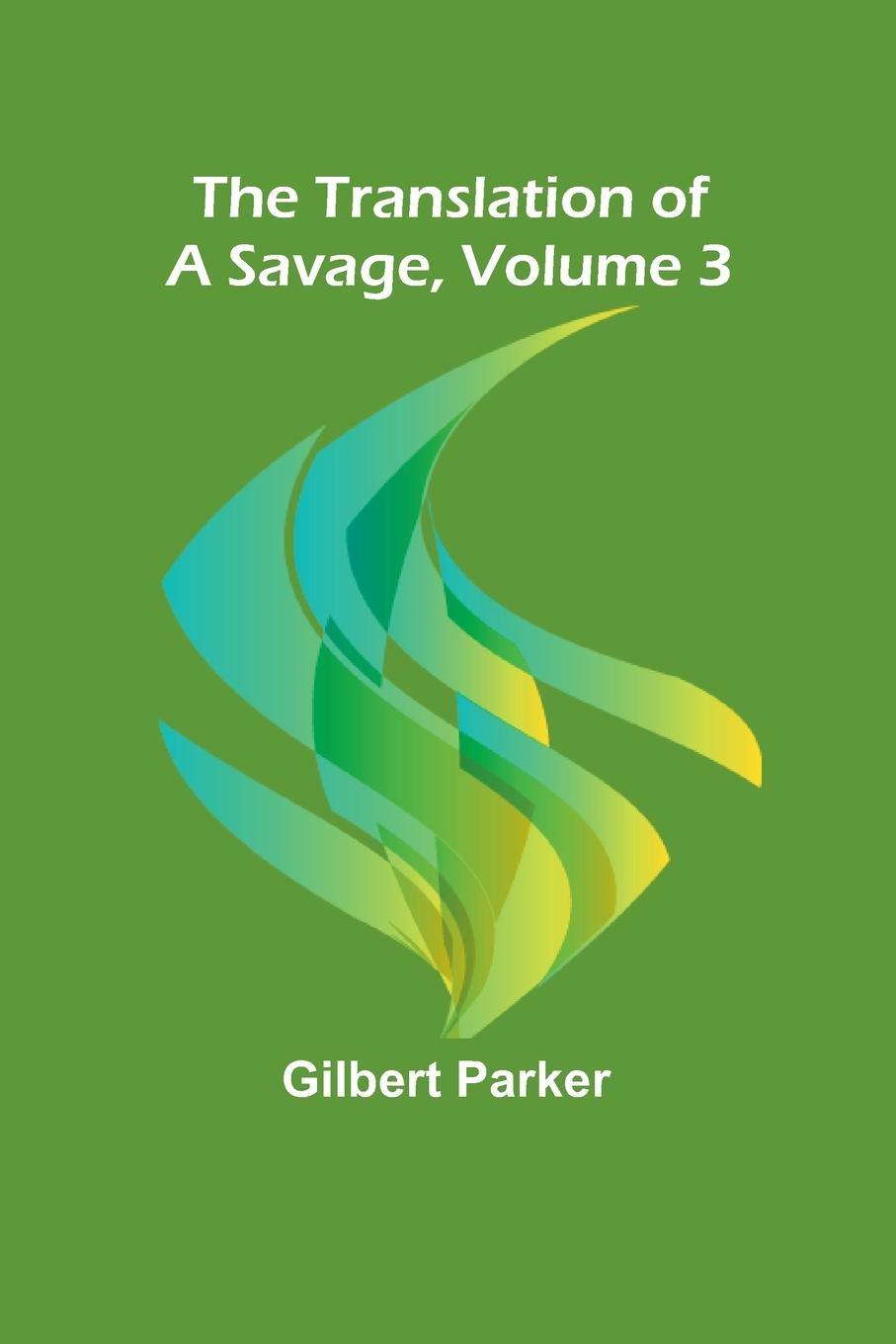 Knjiga The Translation of a Savage, Volume 3 Gilbert Parker