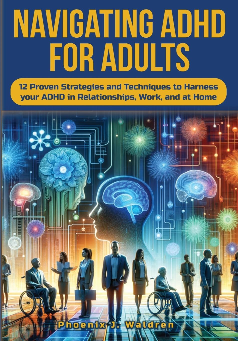 Buch Navigating ADHD For Adults12 Proven Strategies and Techniques to Harness your ADHD in Relationships, Work, and at Home Phoenix Waldren