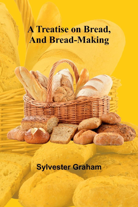 Boek A Treatise on Bread, and Bread-making Sylvester Graham