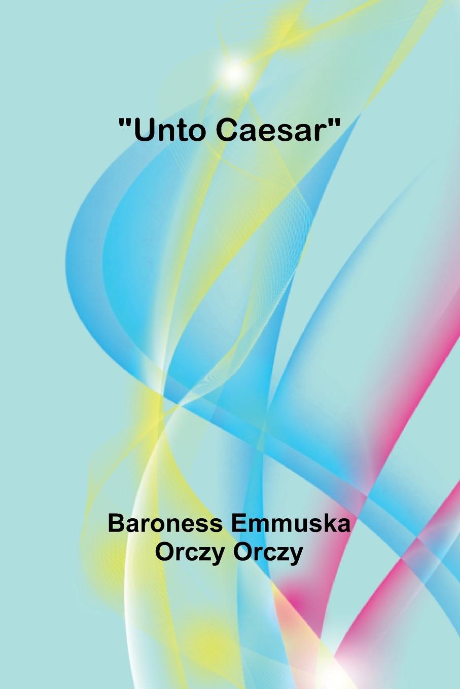 Knjiga Unto Caesar Baroness Emmuska Orczy Orczy