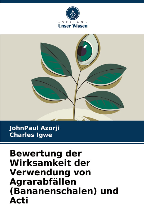 Boek Bewertung der Wirksamkeit der Verwendung von Agrarabfällen (Bananenschalen) und Acti Charles Igwe