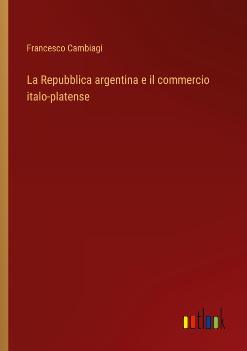 Book La Repubblica argentina e il commercio italo-platense Francesco Cambiagi