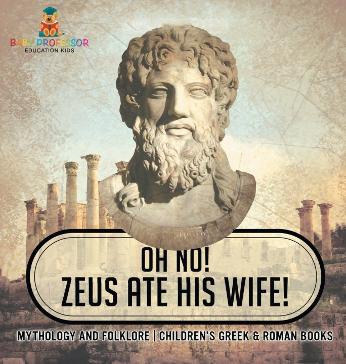 Boek Oh No! Zeus Ate His Wife! Mythology and Folklore | Children's Greek & Roman Books Baby Professor