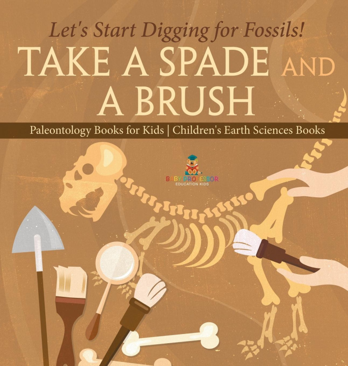 Boek Take A Spade and A Brush - Let's Start Digging for Fossils! Paleontology Books for Kids | Children's Earth Sciences Books Baby Professor