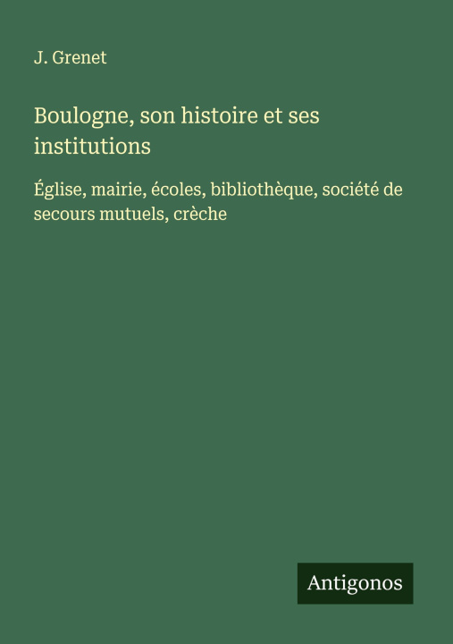 Βιβλίο Boulogne, son histoire et ses institutions J. Grenet