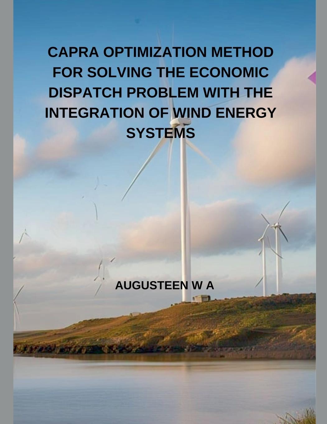 Knjiga CAPRA OPTIMIZATION METHOD FOR SOLVING THE ECONOMIC DISPATCH PROBLEM WITH THE INTEGRATION OF WIND ENERGY SYSTEMS AUGUSTEEN W A