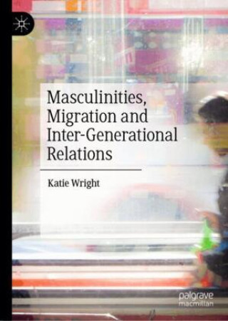 Kniha Masculinities, Migration and Inter-Generational Relations Katie Wright