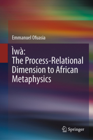 Kniha Ìwà: The Process-Relational Dimension to African Metaphysics Emmanuel Ofuasia