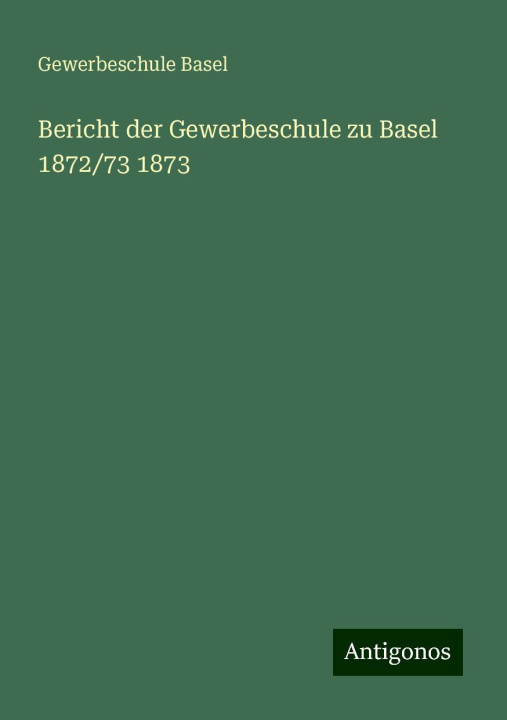 Knjiga Bericht der Gewerbeschule zu Basel 1872/73 1873 Gewerbeschule Basel