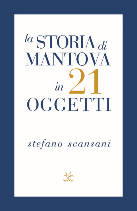 Książka storia di Mantova in 21 oggetti. Cose che raccontano cose Stefano Scansani