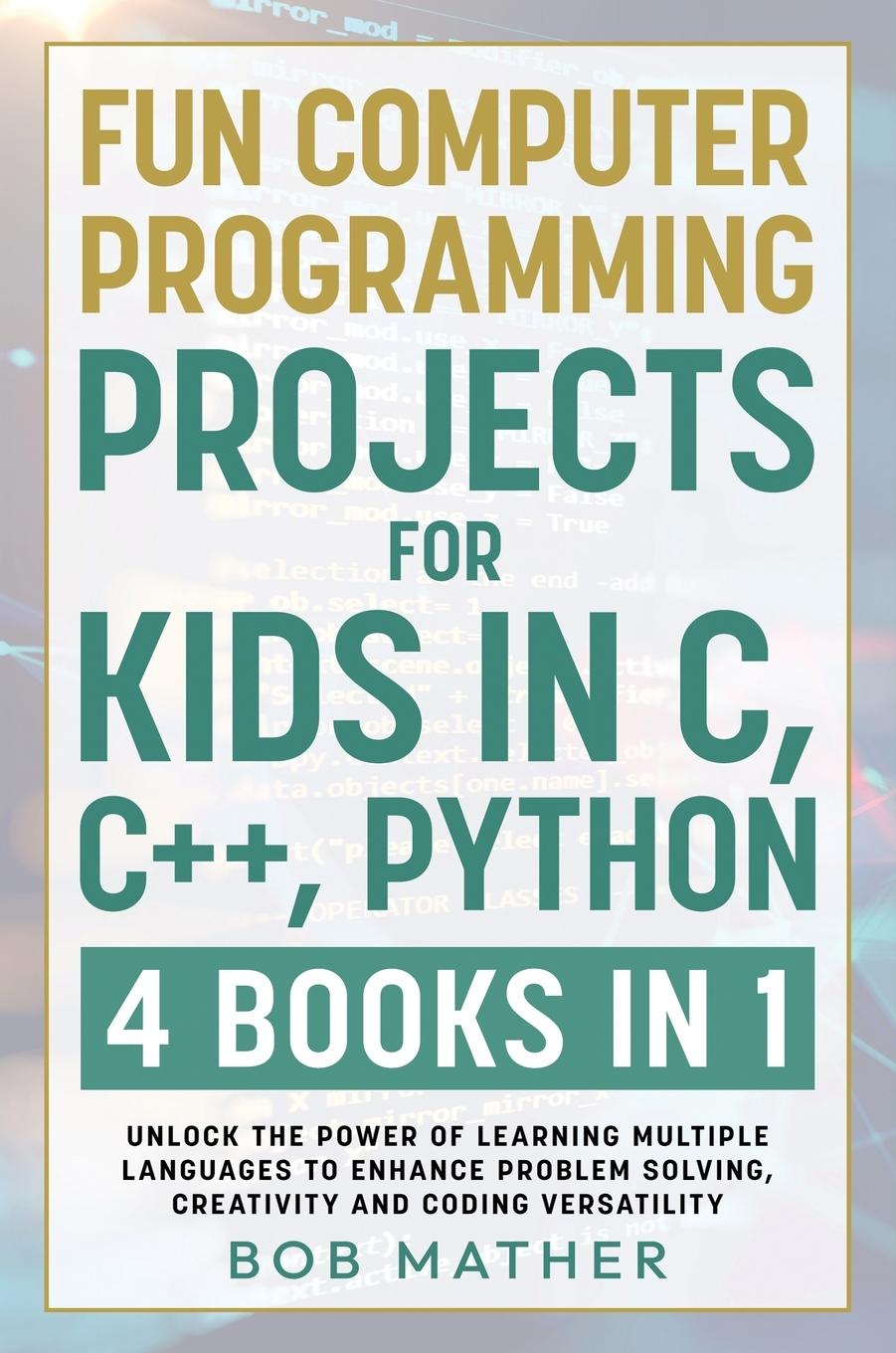 Knjiga Fun Computer Programming Projects for Kids in C, C++, Python Bob Mather