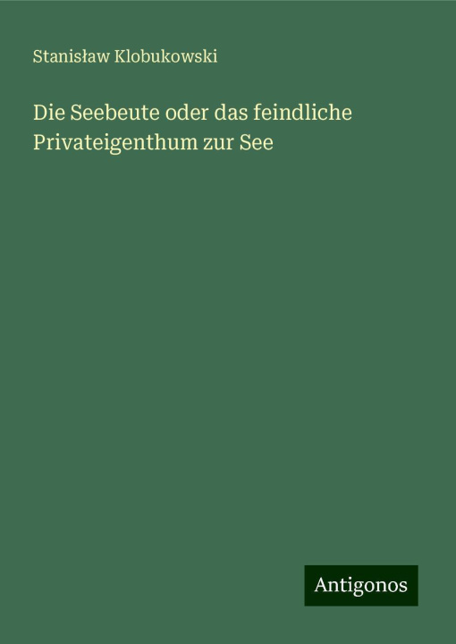Книга Die Seebeute oder das feindliche Privateigenthum zur See Stanisław Klobukowski