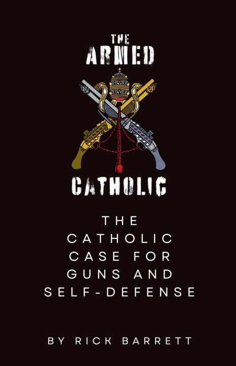 Kniha The Armed Catholic The Catholic Case for Guns and Self-Defense Rick Barrett