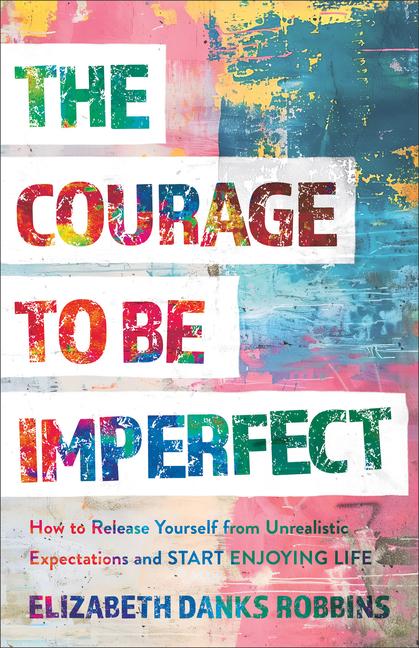 Книга The Courage to Be Imperfect Elizabeth Danks Robbins