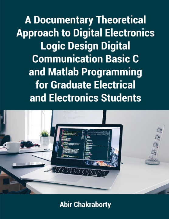 Knjiga A Documentary Theoretical Approach to Digital Electronics Logic Design Digital Communication Basic C and Matlab Programming for Graduate Electrical an Abir Chakraborty