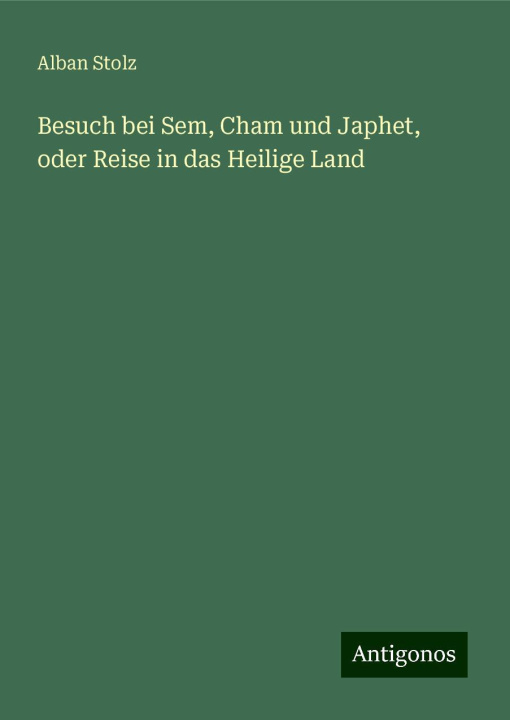 Knjiga Besuch bei Sem, Cham und Japhet, oder Reise in das Heilige Land Alban Stolz