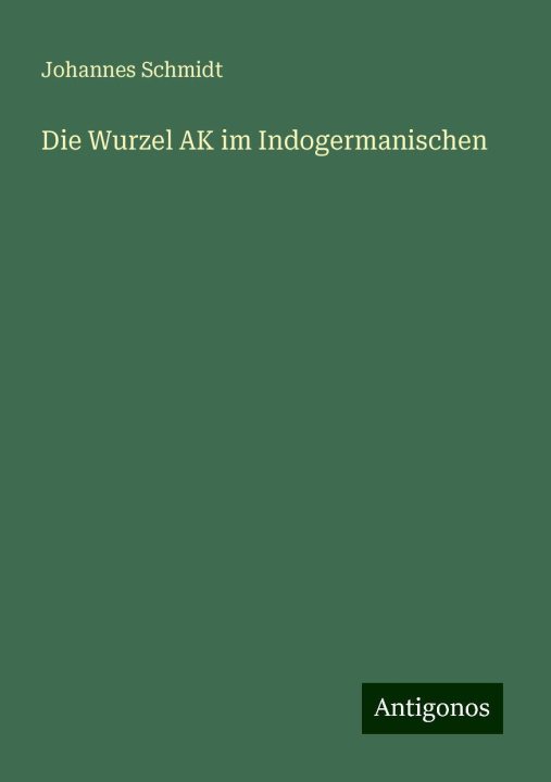 Knjiga Die Wurzel AK im Indogermanischen Johannes Schmidt