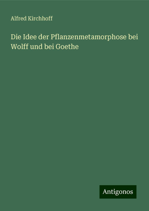 Buch Die Idee der Pflanzenmetamorphose bei Wolff und bei Goethe Alfred Kirchhoff
