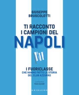 Könyv Ti racconto i campioni del Napoli. I fuoriclasse che hanno fatto la storia del club azzurro Giuseppe Bruscolotti