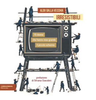 Buch Irresistibili. 70 donne che hanno reso grande il piccolo schermo Aldo Dalla Vecchia