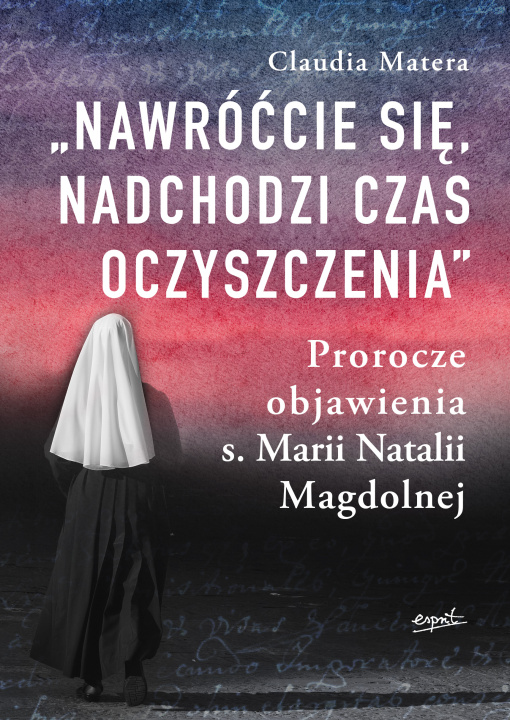 Buch Nawróćcie się, nadchodzi czas oczyszczenia. Prorocze objawienia s. Marii Natalii Magdolnej wyd. 2 Claudia Matera