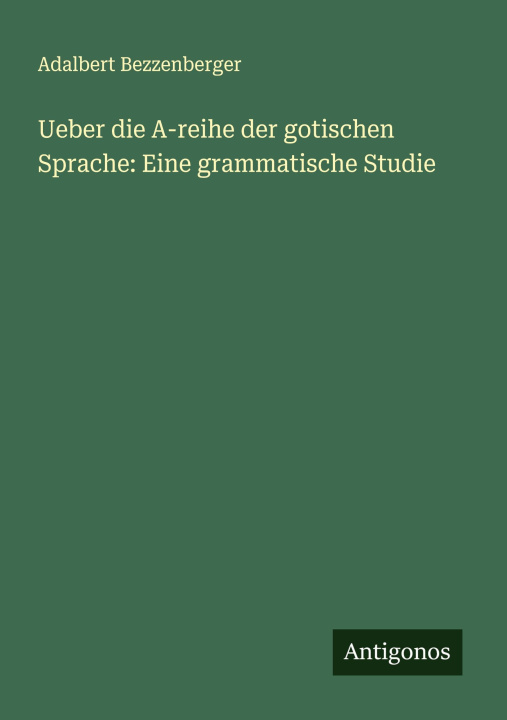 Buch Ueber die A-reihe der gotischen Sprache: Eine grammatische Studie Adalbert Bezzenberger