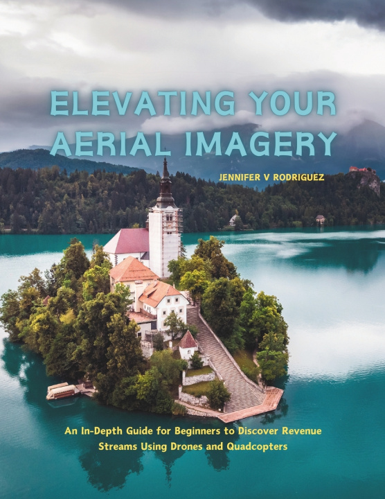 Knjiga Elevating Your Aerial Imagery Jennifer V Rodriguez