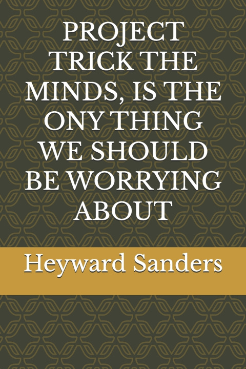 Knjiga Project Trick the Minds, Is the Ony Thing We Should Be Worrying about Heyward C Sanders
