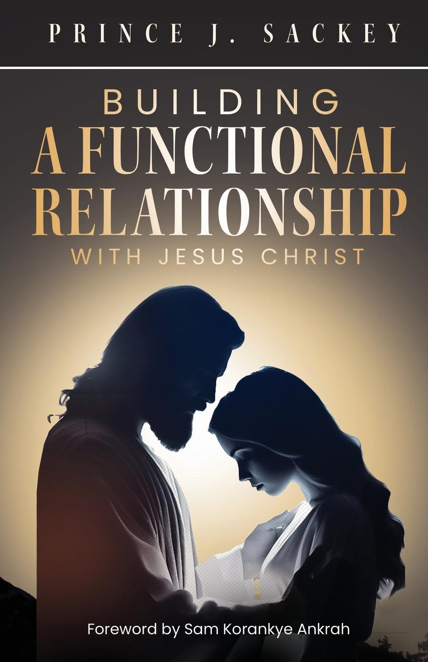 Knjiga Building a Functional Relationship with Jesus Christ Prince J. Sackey