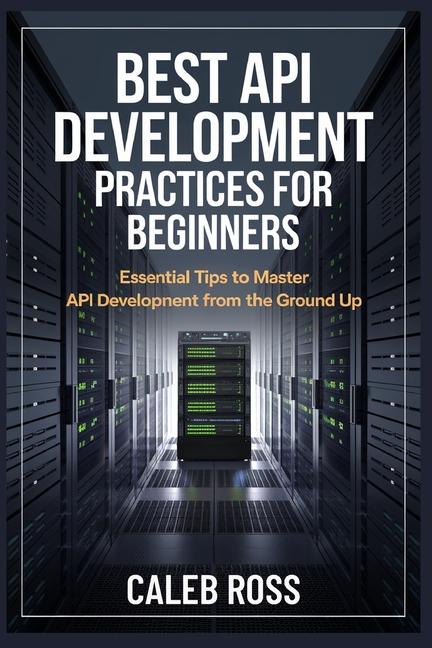 Book Best API Development Practices For Beginners Caleb Ross