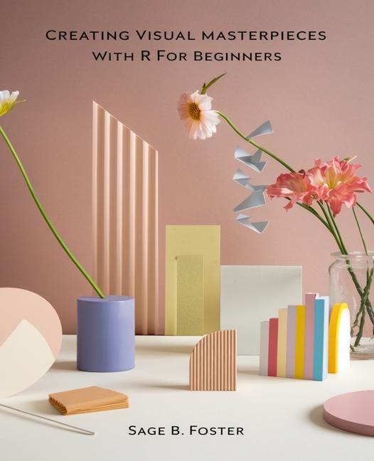 Knjiga Creating Visual Masterpieces with R for beginners Sage B. Foster
