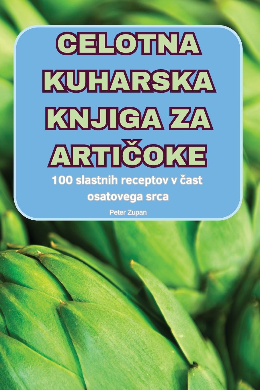 Knjiga CELOTNA KUHARSKA KNJIGA ZA ARTI?OKE Peter Zupan