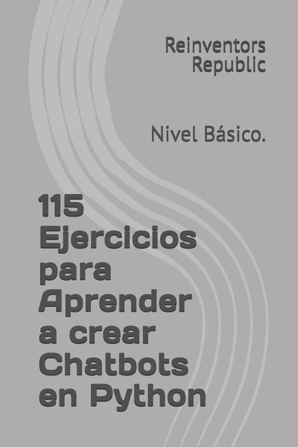 Knjiga 115 Ejercicios para Aprender a crear Chatbbots en Python Reinventors Republic