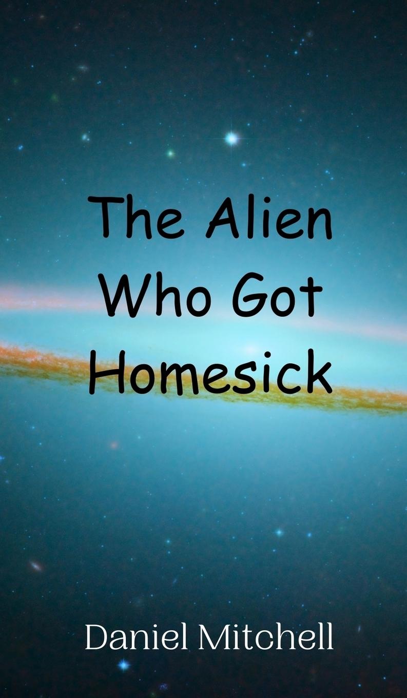 Book The Alien Who Got Homesick Daniel Mitchell