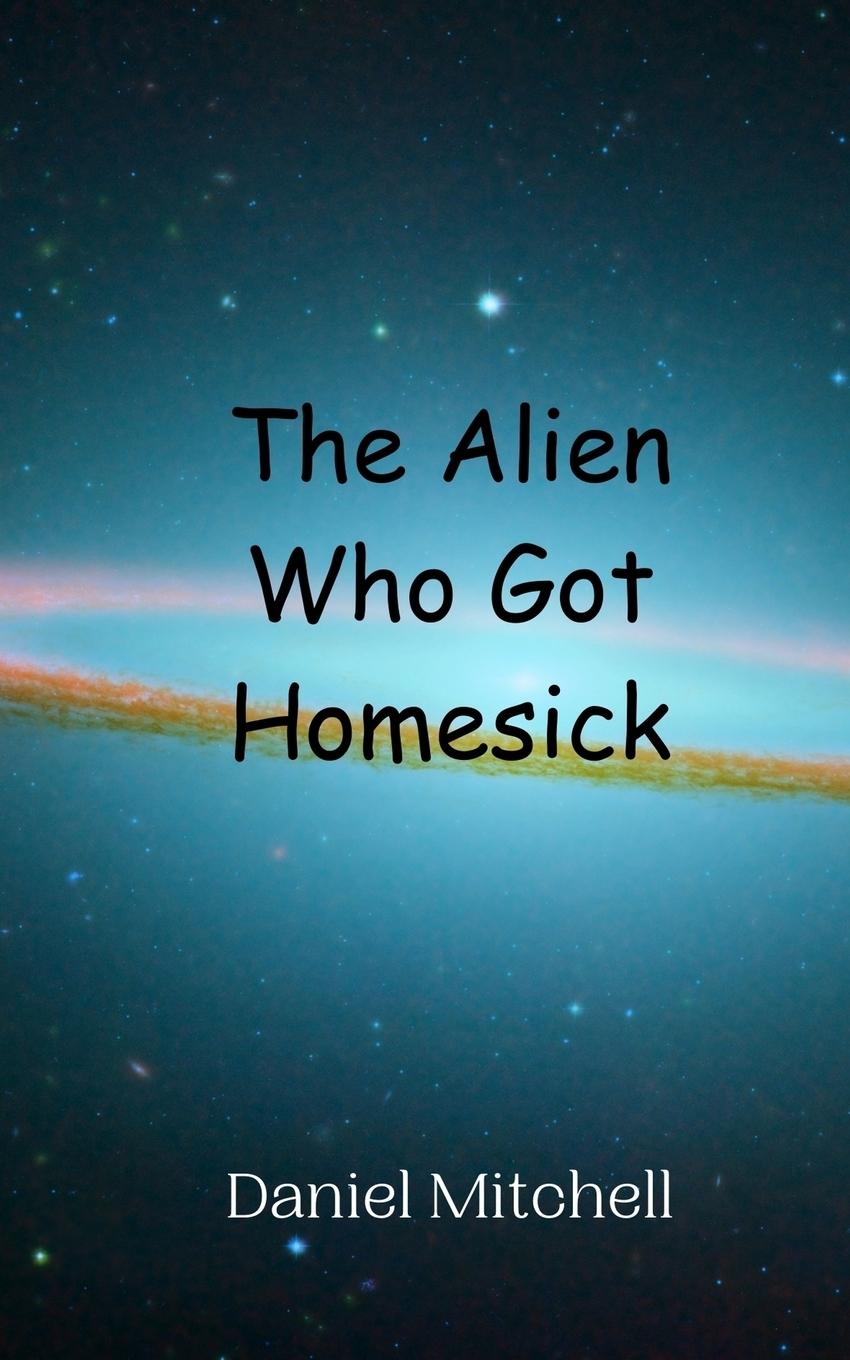 Book The Alien Who Got Homesick Daniel Mitchell