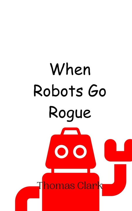 Knjiga When Robots Go Rogue Thomas Clark