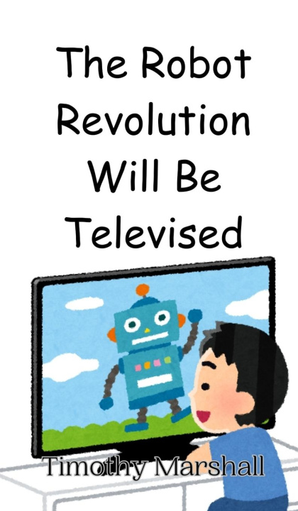 Knjiga The Robot Revolution Will Be Televised Timothy Marshall