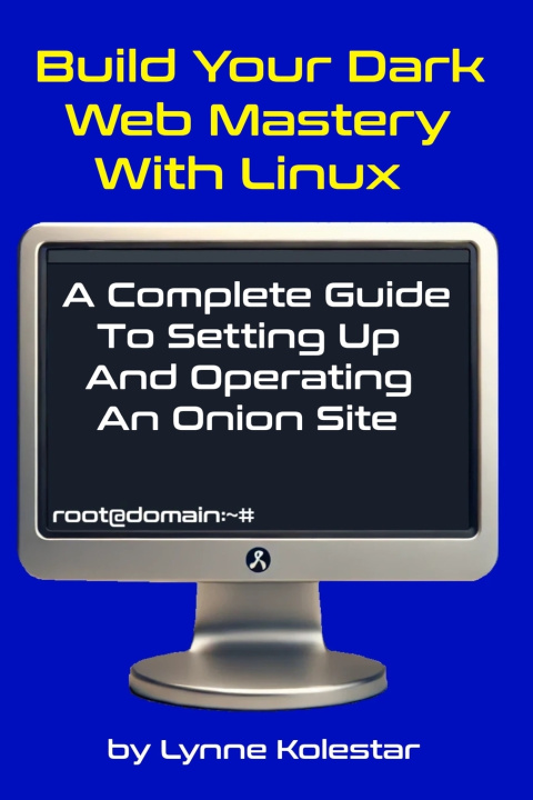 Knjiga Build Your Dark Web Mastery with Linux Lynne Kolestar