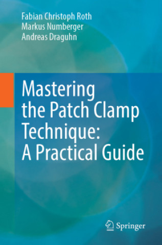 Knjiga Mastering the Patch Clamp Technique: A Practical Guide Fabian Christoph Roth