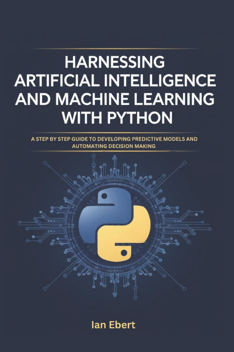 Knjiga Harnessing Artificial Intelligence and Machine Learning with Python Ian Ebert