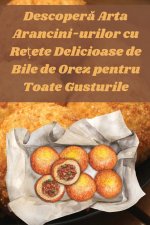 Descoper? Arta Arancini-urilor cu Re?ete Delicioase de Bile de Orez pentru Toate Gusturile