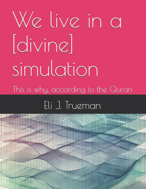 Knjiga We live in a [divine] simulation Eli J. Trueman