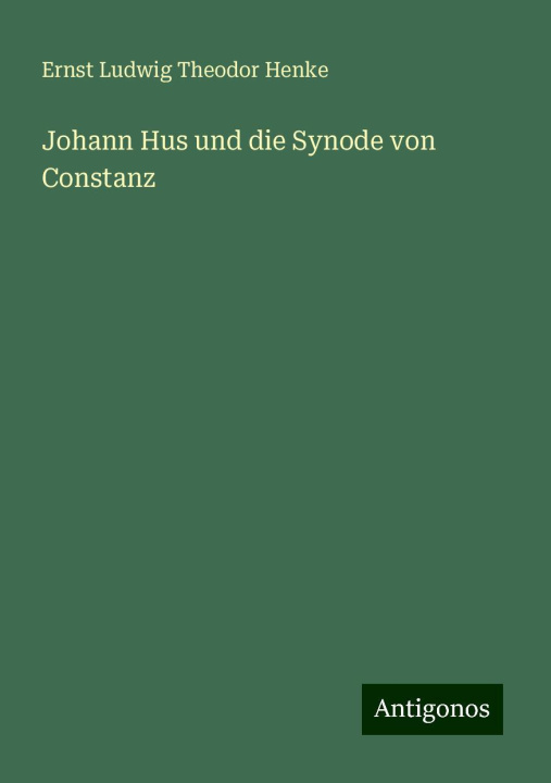 Knjiga Johann Hus und die Synode von Constanz Ernst Ludwig Theodor Henke