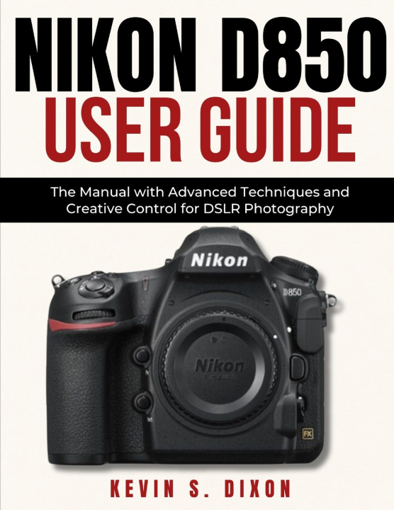 Knjiga Nikon D850 User Guide KEVIN S. DIXON