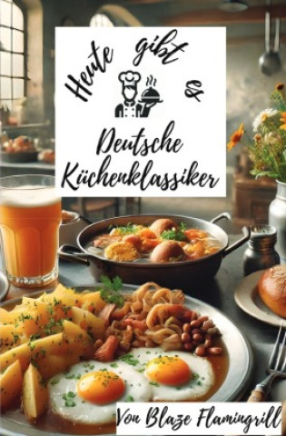 Knjiga Heute gibt es - Deutsche Küchenklassiker Blaze Flamingrill