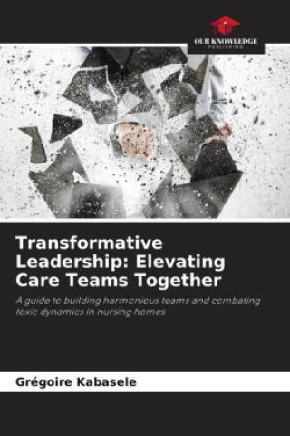 Knjiga Transformative Leadership: Elevating Care Teams Together Grégoire Kabasele