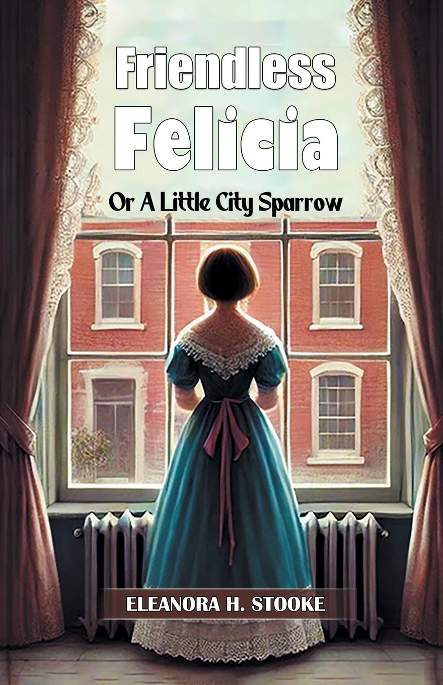 Kniha Friendless Felicia Or A Little City Sparrow Eleanora H. Stooke
